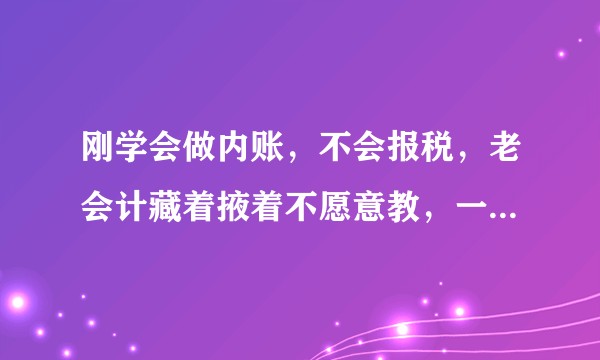 刚学会做内账，不会报税，老会计藏着掖着不愿意教，一直说报税很难，我想学习！疑问是开销项发票的问题！？