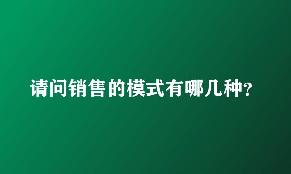 请问销售的模式有哪几种？