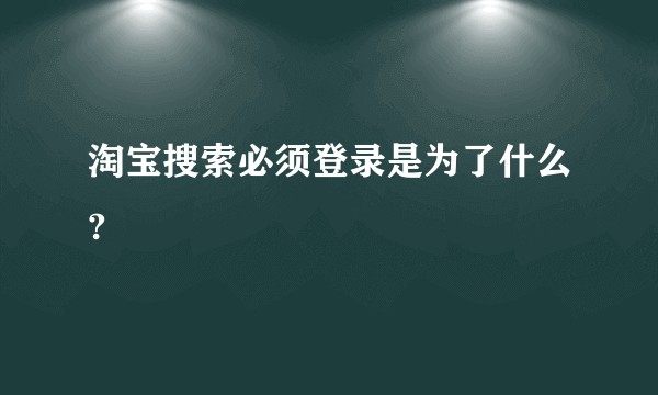 淘宝搜索必须登录是为了什么?