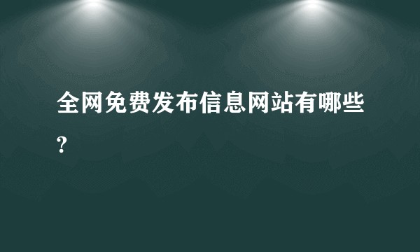 全网免费发布信息网站有哪些?