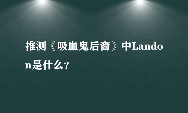 推测《吸血鬼后裔》中Landon是什么？