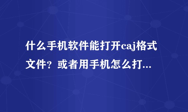 什么手机软件能打开caj格式文件？或者用手机怎么打开caj文件?