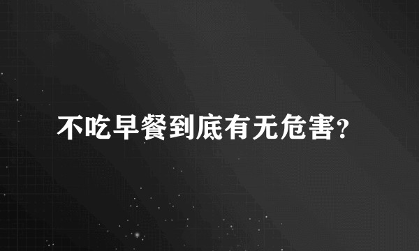 不吃早餐到底有无危害？