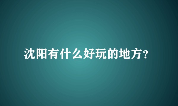 沈阳有什么好玩的地方？