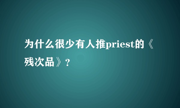 为什么很少有人推priest的《残次品》？
