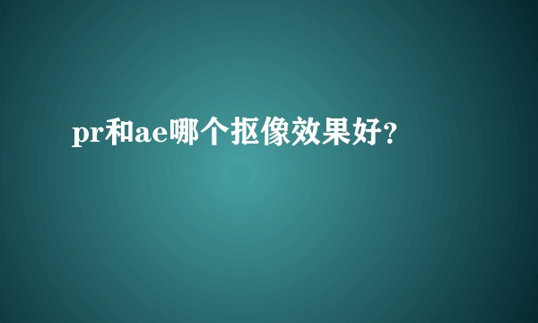 pr和ae哪个抠像效果好？