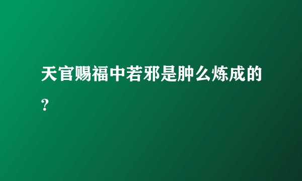 天官赐福中若邪是肿么炼成的？
