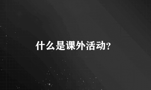 什么是课外活动？