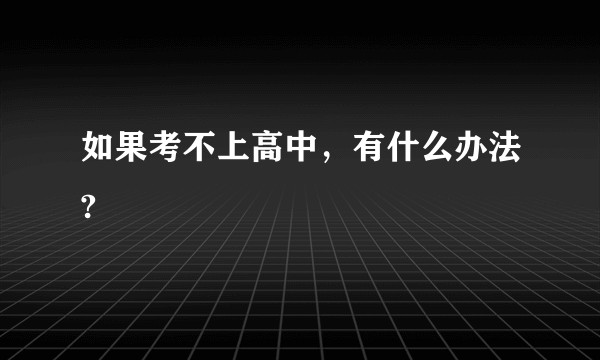 如果考不上高中，有什么办法?