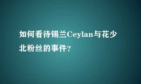 如何看待锡兰Ceylan与花少北粉丝的事件？