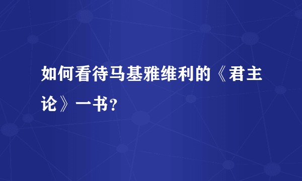 如何看待马基雅维利的《君主论》一书？