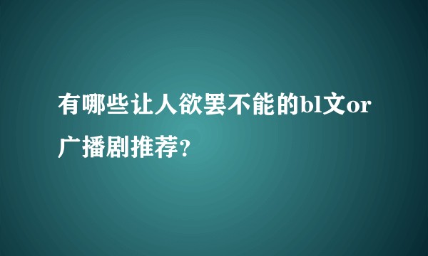 有哪些让人欲罢不能的bl文or广播剧推荐？