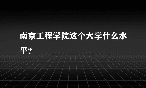 南京工程学院这个大学什么水平？