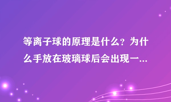 等离子球的原理是什么？为什么手放在玻璃球后会出现一条更亮的？