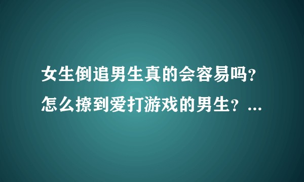 女生倒追男生真的会容易吗？怎么撩到爱打游戏的男生？（求教?