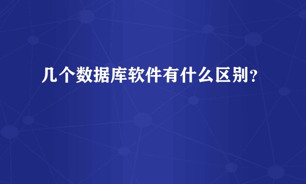 几个数据库软件有什么区别？