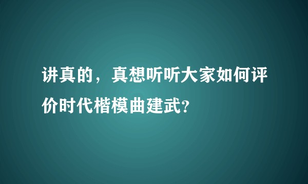 讲真的，真想听听大家如何评价时代楷模曲建武？