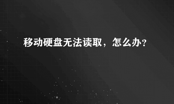 移动硬盘无法读取，怎么办？