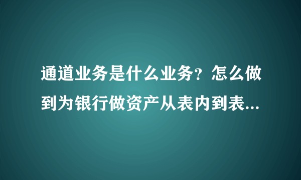 通道业务是什么业务？怎么做到为银行做资产从表内到表外的流动性搬运？