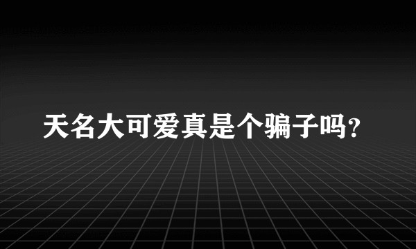 天名大可爱真是个骗子吗?