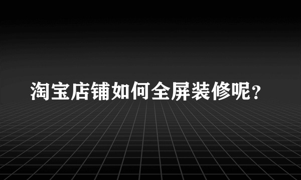 淘宝店铺如何全屏装修呢？