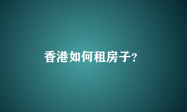 香港如何租房子？