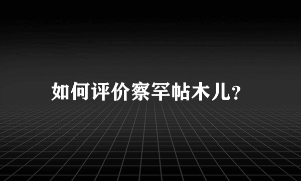 如何评价察罕帖木儿？