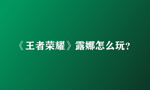 《王者荣耀》露娜怎么玩？