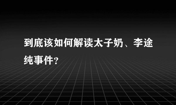 到底该如何解读太子奶、李途纯事件？
