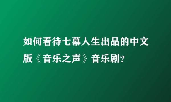 如何看待七幕人生出品的中文版《音乐之声》音乐剧？