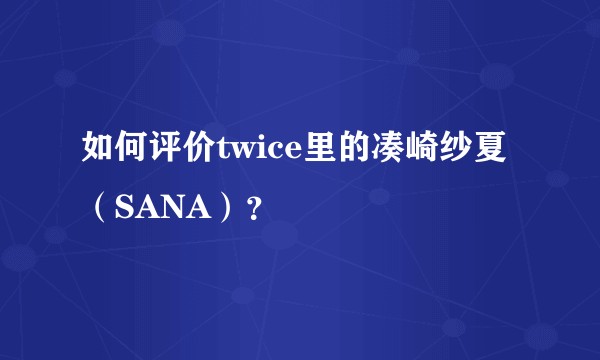 如何评价twice里的凑崎纱夏（SANA）？
