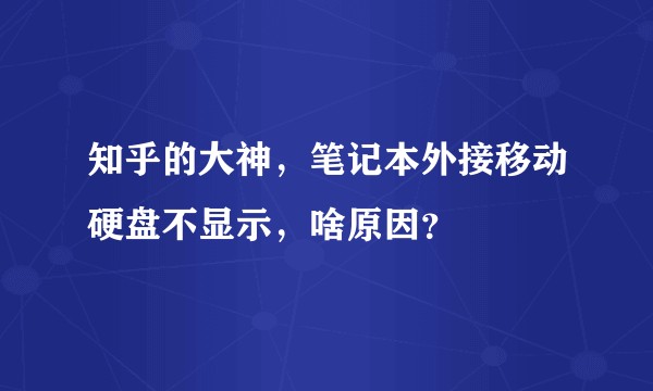 知乎的大神，笔记本外接移动硬盘不显示，啥原因？