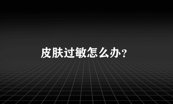 皮肤过敏怎么办？
