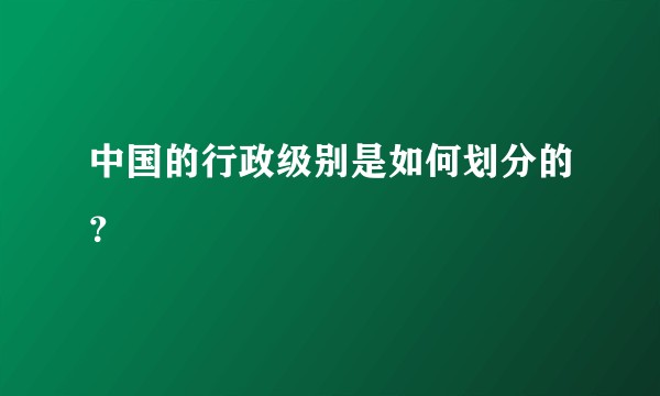 中国的行政级别是如何划分的？