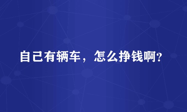 自己有辆车，怎么挣钱啊？