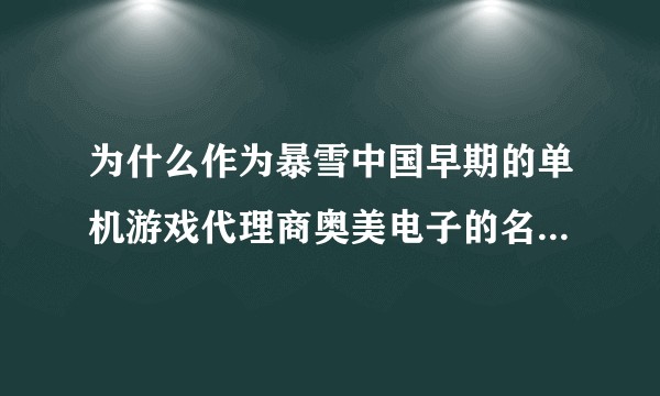 为什么作为暴雪中国早期的单机游戏代理商奥美电子的名声那么差？
