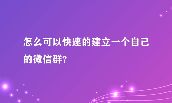 怎么可以快速的建立一个自己的微信群？