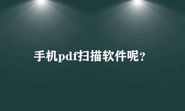 手机pdf扫描软件呢？