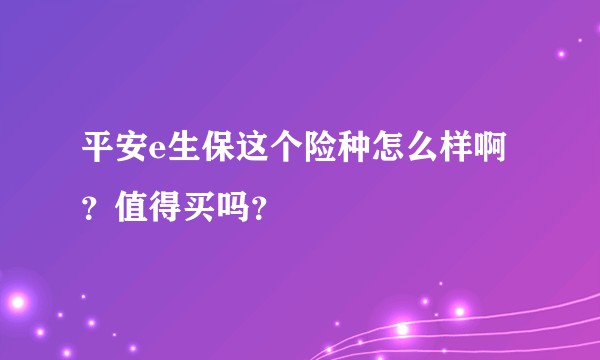 平安e生保这个险种怎么样啊？值得买吗？