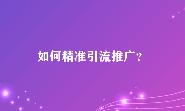 如何精准引流推广？