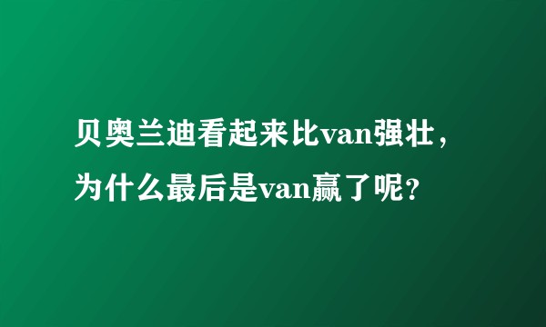 贝奥兰迪看起来比van强壮，为什么最后是van赢了呢？