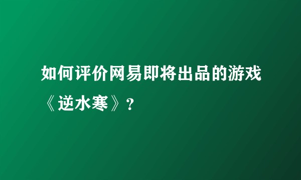 如何评价网易即将出品的游戏《逆水寒》？