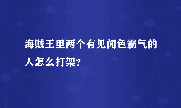 海贼王里两个有见闻色霸气的人怎么打架？