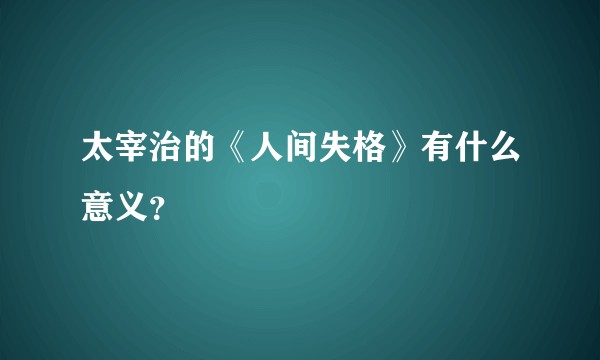 太宰治的《人间失格》有什么意义？