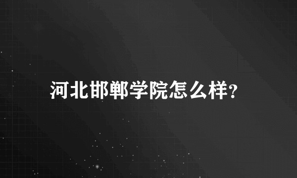 河北邯郸学院怎么样？