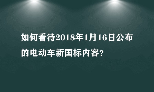 如何看待2018年1月16日公布的电动车新国标内容？