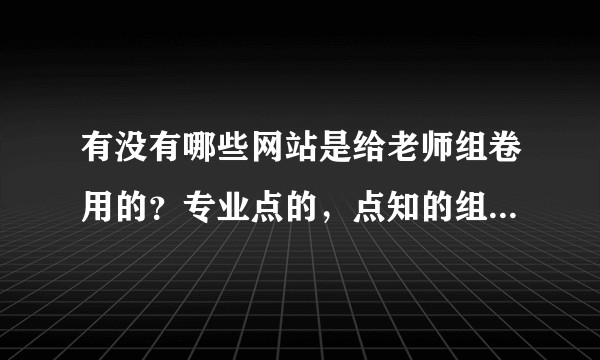 有没有哪些网站是给老师组卷用的？专业点的，点知的组卷怎么样？