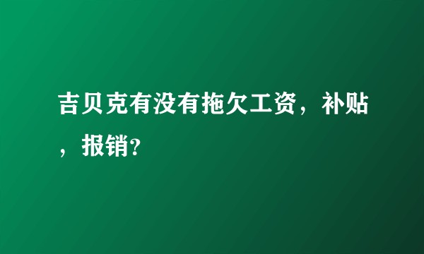 吉贝克有没有拖欠工资，补贴，报销？