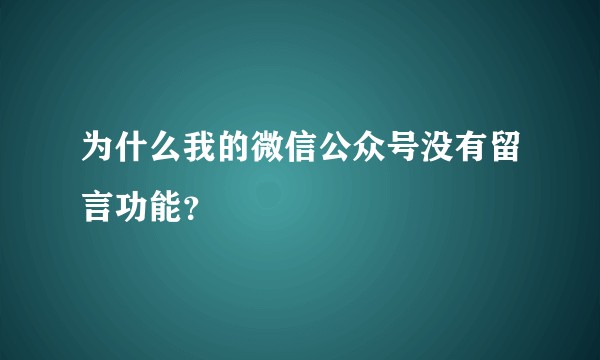 为什么我的微信公众号没有留言功能？