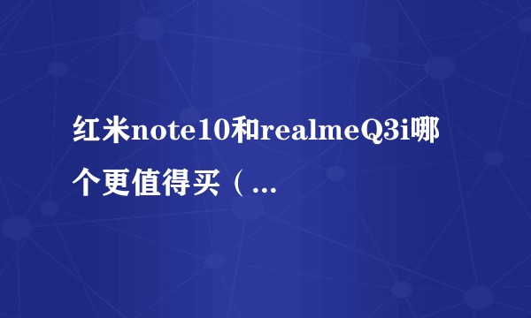 红米note10和realmeQ3i哪个更值得买（999）价位的？